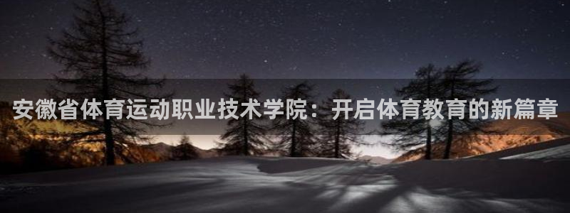 领航国际体育凯捷平台代理：安徽省体育运动职业技术学院：开启体育教育的新篇章