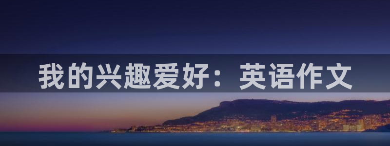 领航国际体育官网登录：我的兴趣爱好：英语作文