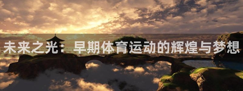 佛山市南海领航国际机电仪器有限公司：未来之光：早期体育运动的辉煌与梦想