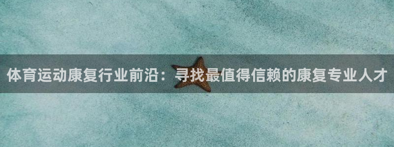 意昂包怎么样：体育运动康复行业前沿：寻找最值得信赖的康复专业人才
