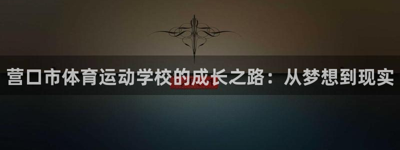 无锡意昂：营口市体育运动学校的成长之路：从梦想到现实