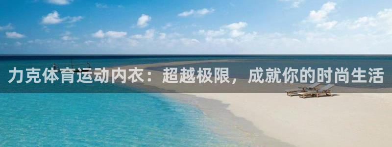 领航国际登录注册：力克体育运动内衣：超越极限，成就你的时尚生活