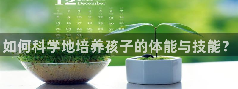 意昂体育官网：如何科学地培养孩子的体能与技能？