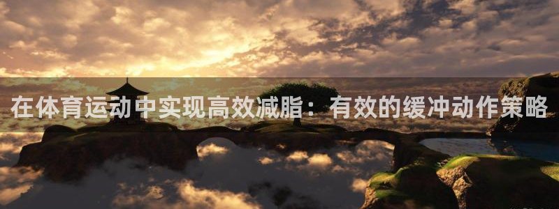 领航国际体育注册代理：在体育运动中实现高效减脂：有效的缓冲动作策略