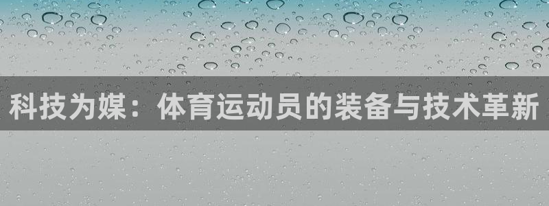 领航国际体育app下载：科技为媒：体育运动员的装备与技术革新