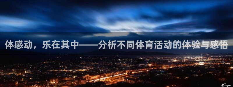 领航国际凯捷开号链接：体感动，乐在其中——分析不同体育活动的体验与感悟