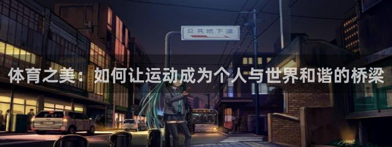 意昂3平台：体育之美：如何让运动成为个人与世界和谐的桥梁
