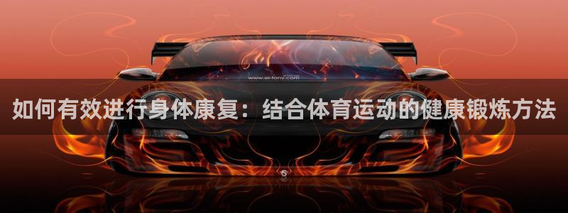 东莞市大朗意昂五金厂：如何有效进行身体康复：结合体育运动的健康锻炼方法