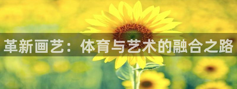 意昂注册：革新画艺：体育与艺术的融合之路