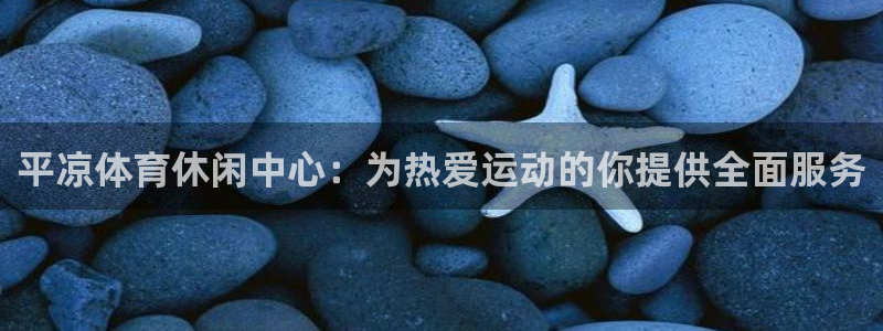 意昂主管：平凉体育休闲中心：为热爱运动的你提供全面服务