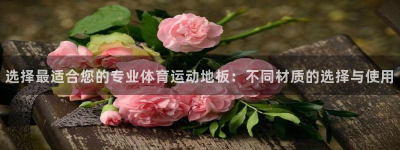 意昂代理注册官网入口：选择最适合您的专业体育运动地板：不同材质的选择与使用
