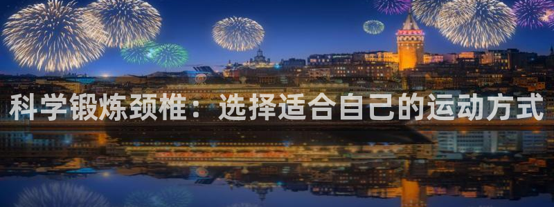 领航国际2体育登录入口：科学锻炼颈椎：选择适合自己的运动方式