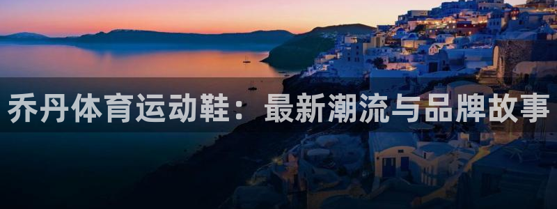 杭州意昂科技有限公司：乔丹体育运动鞋：最新潮流与品牌故事